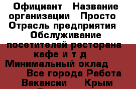 Официант › Название организации ­ Просто › Отрасль предприятия ­ Обслуживание посетителей ресторана, кафе и т.д. › Минимальный оклад ­ 12 000 - Все города Работа » Вакансии   . Крым,Бахчисарай